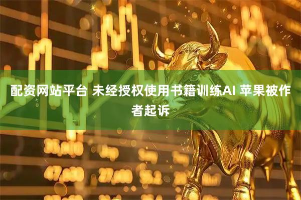 配资网站平台 未经授权使用书籍训练AI 苹果被作者起诉