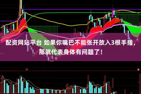 配资网站平台 如果你嘴巴不能张开放入3根手指，那就代表身体有问题了！