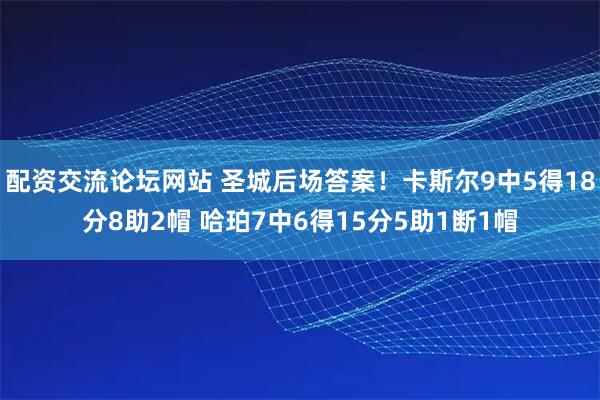 配资交流论坛网站 圣城后场答案！卡斯尔9中5得18分8助2帽 哈珀7中6得15分5助1断1帽