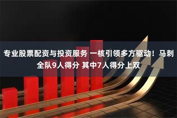 专业股票配资与投资服务 一核引领多方驱动！马刺全队9人得分 其中7人得分上双