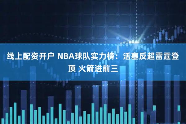 线上配资开户 NBA球队实力榜：活塞反超雷霆登顶 火箭进前三
