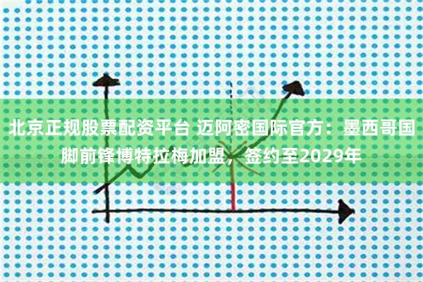 北京正规股票配资平台 迈阿密国际官方：墨西哥国脚前锋博特拉梅加盟，签约至2029年