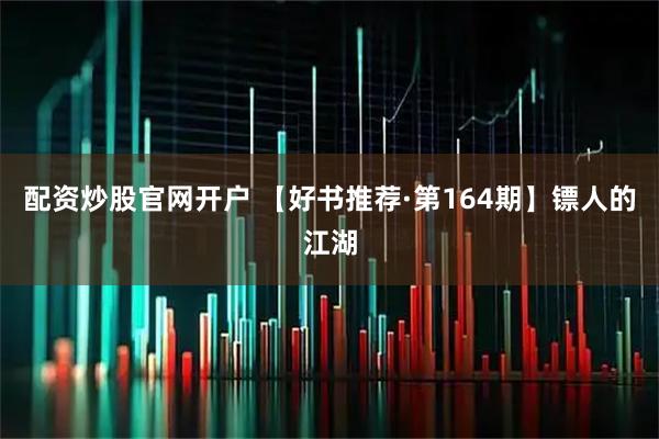 配资炒股官网开户 【好书推荐·第164期】镖人的江湖