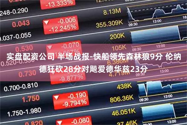 实盘配资公司 半场战报-快船领先森林狼9分 伦纳德狂砍28分对飚爱德华兹23分