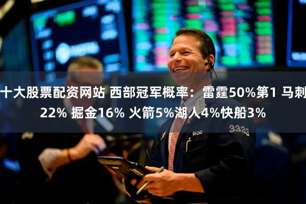 十大股票配资网站 西部冠军概率：雷霆50%第1 马刺22% 掘金16% 火箭5%湖人4%快船3%