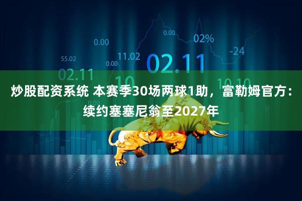 炒股配资系统 本赛季30场两球1助，富勒姆官方：续约塞塞尼翁至2027年