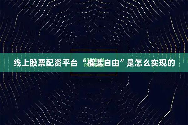 线上股票配资平台 “榴莲自由”是怎么实现的