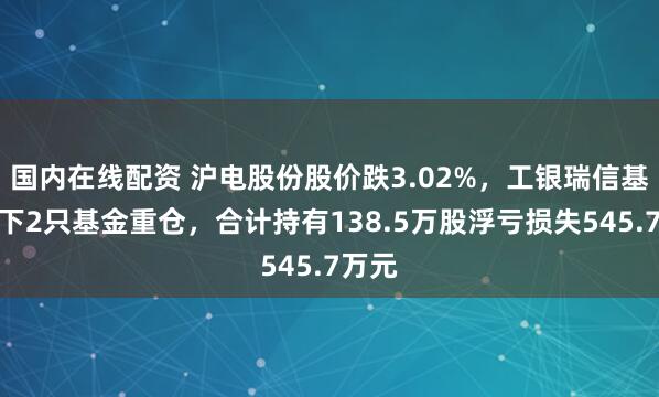 国内在线配资 沪电股份股价跌3.02%，工银瑞信基金旗下2只基金重仓，合计持有138.5万股浮亏损失545.7万元